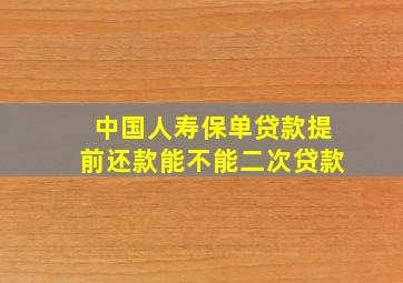 中国人寿保单贷款提前还款能不能二次贷款