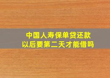 中国人寿保单贷还款以后要第二天才能借吗