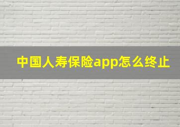 中国人寿保险app怎么终止