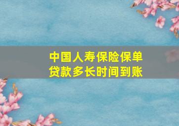 中国人寿保险保单贷款多长时间到账