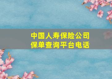 中国人寿保险公司保单查询平台电话