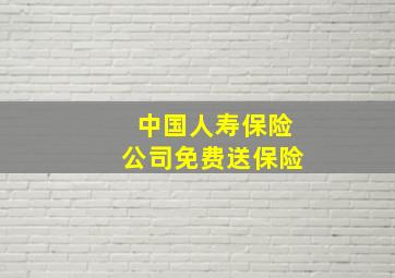 中国人寿保险公司免费送保险