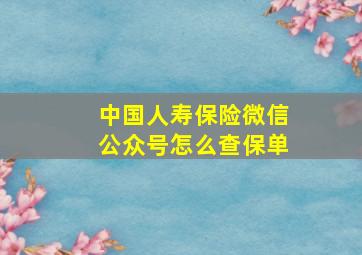 中国人寿保险微信公众号怎么查保单