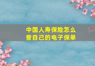 中国人寿保险怎么查自己的电子保单