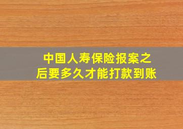 中国人寿保险报案之后要多久才能打款到账