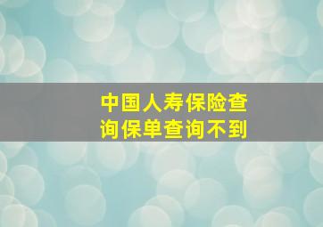 中国人寿保险查询保单查询不到