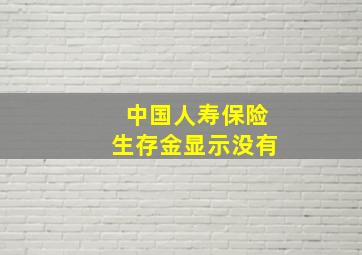 中国人寿保险生存金显示没有