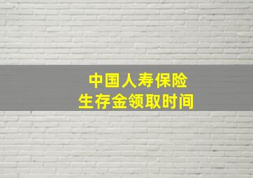 中国人寿保险生存金领取时间