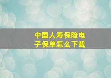 中国人寿保险电子保单怎么下载