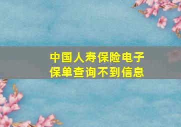 中国人寿保险电子保单查询不到信息