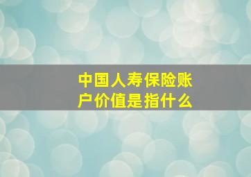 中国人寿保险账户价值是指什么