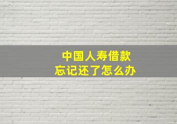 中国人寿借款忘记还了怎么办