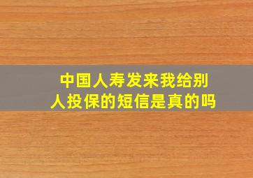 中国人寿发来我给别人投保的短信是真的吗