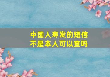 中国人寿发的短信不是本人可以查吗