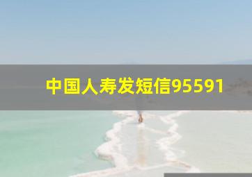 中国人寿发短信95591