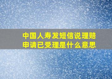 中国人寿发短信说理赔申请已受理是什么意思