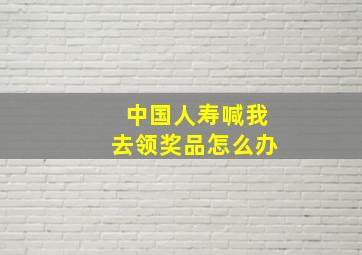 中国人寿喊我去领奖品怎么办