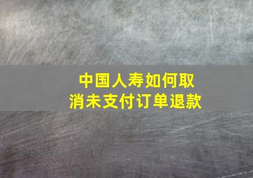 中国人寿如何取消未支付订单退款