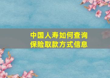 中国人寿如何查询保险取款方式信息