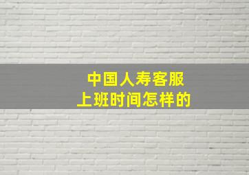 中国人寿客服上班时间怎样的