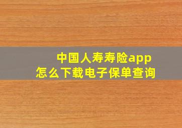 中国人寿寿险app怎么下载电子保单查询