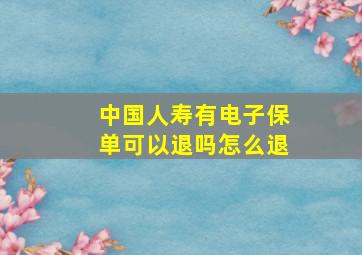 中国人寿有电子保单可以退吗怎么退