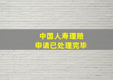 中国人寿理赔申请已处理完毕