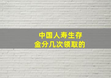 中国人寿生存金分几次领取的