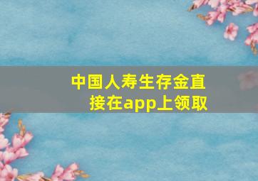 中国人寿生存金直接在app上领取