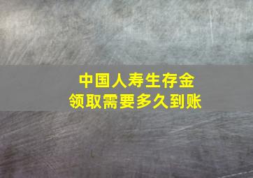 中国人寿生存金领取需要多久到账