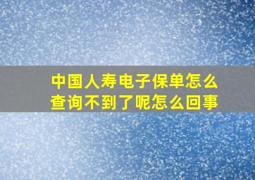 中国人寿电子保单怎么查询不到了呢怎么回事