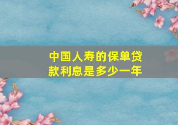 中国人寿的保单贷款利息是多少一年