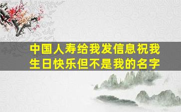 中国人寿给我发信息祝我生日快乐但不是我的名字