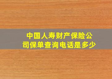 中国人寿财产保险公司保单查询电话是多少