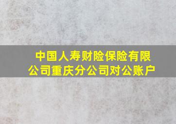 中国人寿财险保险有限公司重庆分公司对公账户