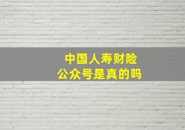 中国人寿财险公众号是真的吗