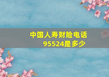 中国人寿财险电话95524是多少