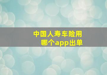 中国人寿车险用哪个app出单