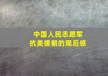 中国人民志愿军抗美援朝的观后感