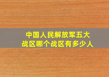 中国人民解放军五大战区哪个战区有多少人