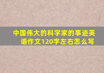 中国伟大的科学家的事迹英语作文120字左右怎么写