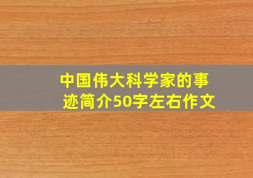 中国伟大科学家的事迹简介50字左右作文