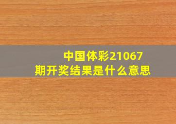 中国体彩21067期开奖结果是什么意思