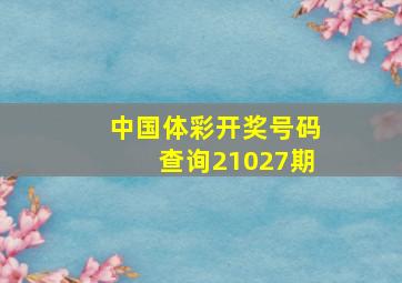 中国体彩开奖号码查询21027期