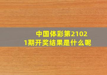 中国体彩第21021期开奖结果是什么呢