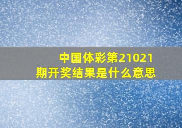 中国体彩第21021期开奖结果是什么意思