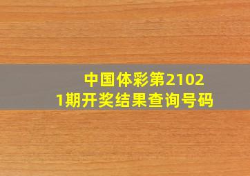 中国体彩第21021期开奖结果查询号码