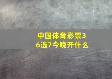 中国体育彩票36选7今晚开什么