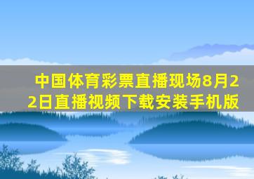 中国体育彩票直播现场8月22日直播视频下载安装手机版