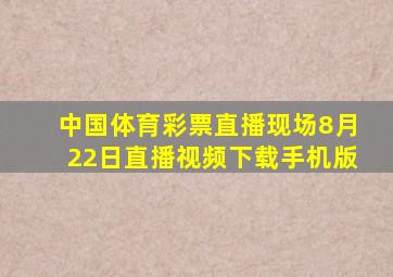 中国体育彩票直播现场8月22日直播视频下载手机版